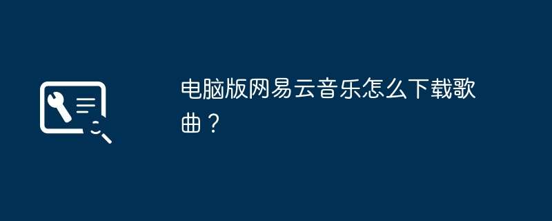 电脑版网易云音乐怎么下载歌曲？