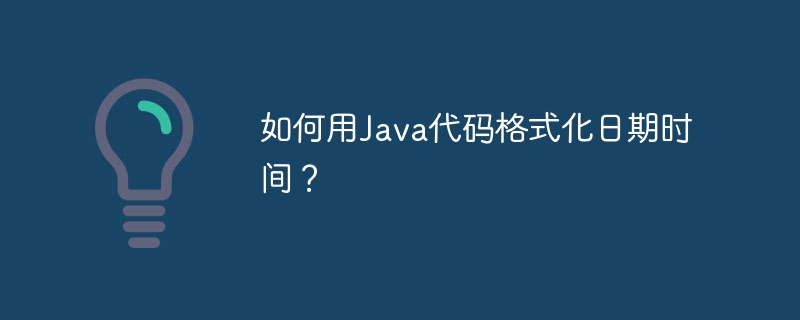 如何用Java代码格式化日期时间？