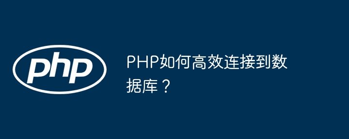 PHP如何高效连接到数据库？