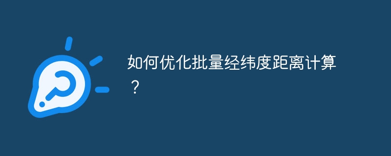 如何优化批量经纬度距离计算？