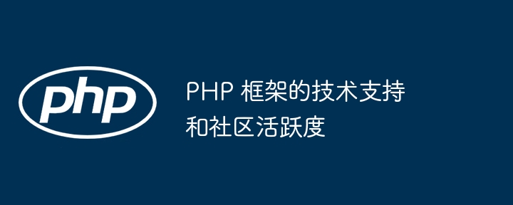 PHP 框架的技术支持和社区活跃度