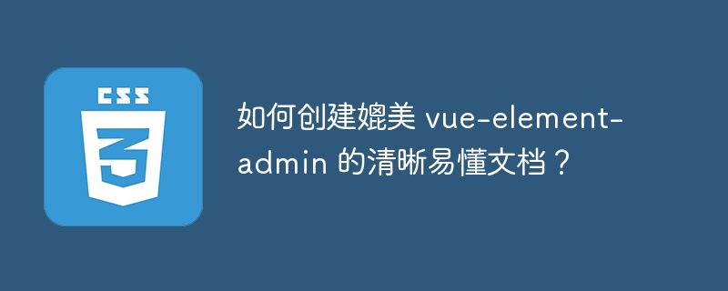 如何创建媲美 vue-element-admin 的清晰易懂文档？