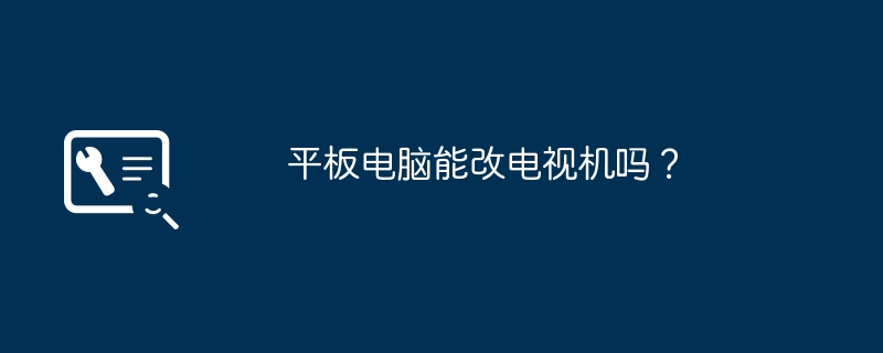 平板电脑能改电视机吗？