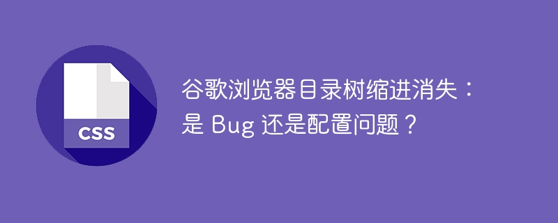 谷歌浏览器目录树缩进消失：是 Bug 还是配置问题？