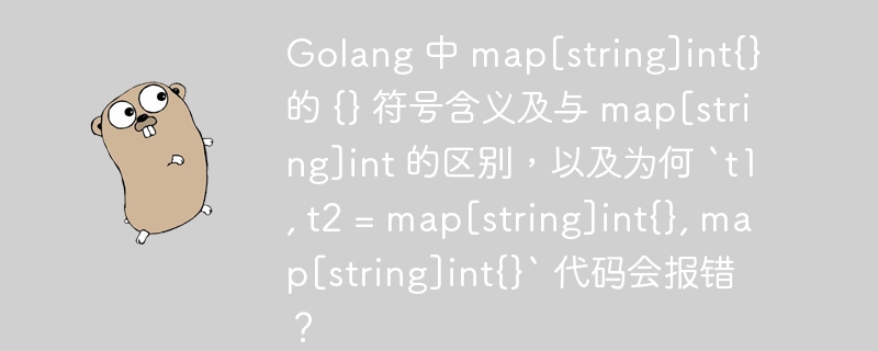 Golang 中 map[string]int{} 的 {} 符号含义及与 map[string]int 的区别，以及为何 `t1, t2 = map[string]int{}, map[string]int{}` 代码会报错？