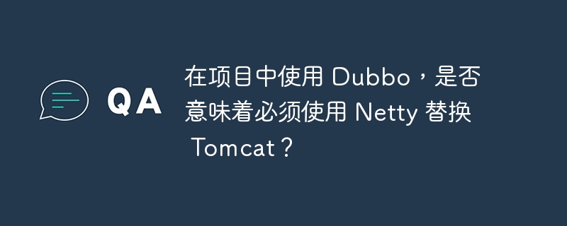 在项目中使用 Dubbo，是否意味着必须使用 Netty 替换 Tomcat？