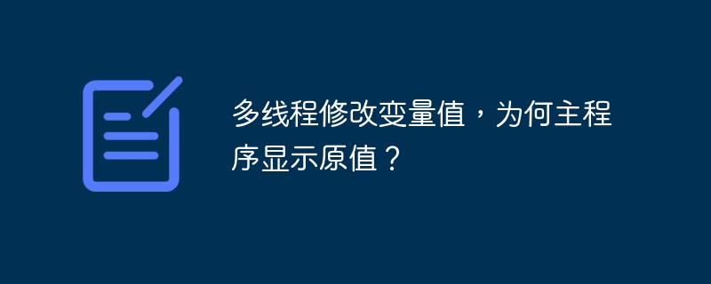 多线程修改变量值，为何主程序显示原值？