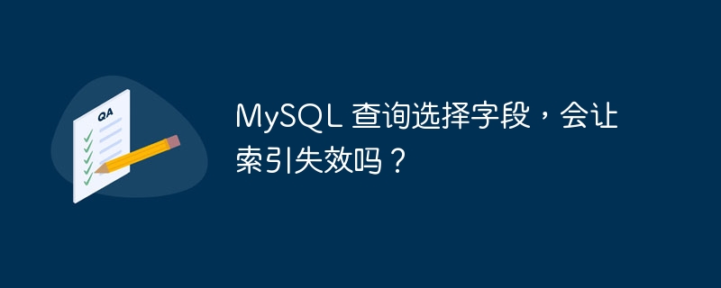 MySQL 查询选择字段，会让索引失效吗？