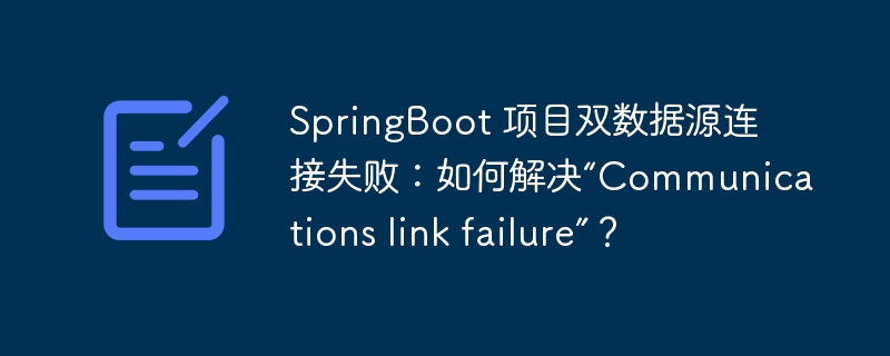 SpringBoot 项目双数据源连接失败：如何解决“Communications link failure”？