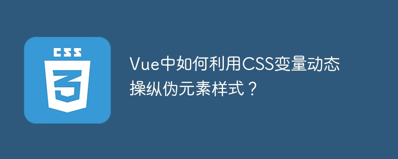 Vue中如何利用CSS变量动态操纵伪元素样式？