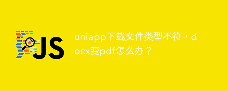 uniapp下载文件类型不符，docx变pdf怎么办？