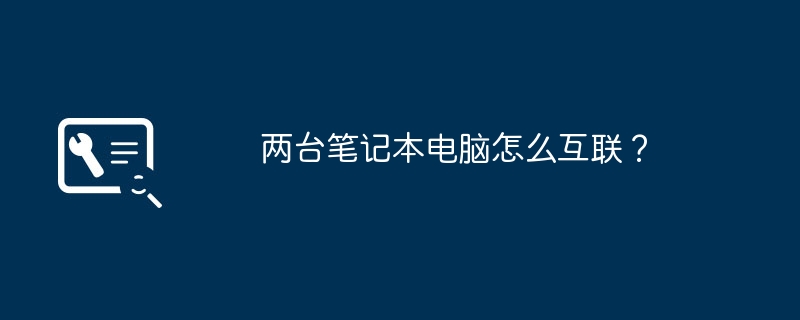 两台笔记本电脑怎么互联？