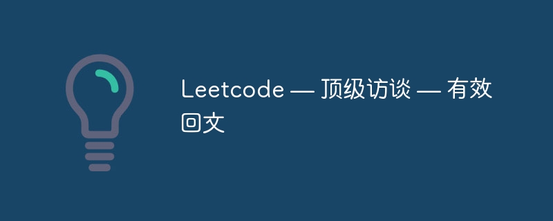 Leetcode — 顶级访谈 — 有效回文