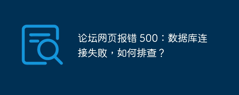 论坛网页报错 500：数据库连接失败，如何排查？