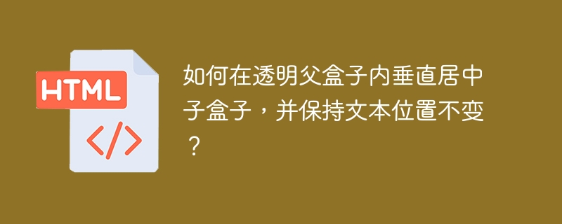 如何在透明父盒子内垂直居中子盒子，并保持文本位置不变？ 
