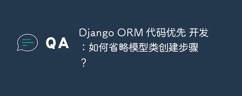 Django ORM 代码优先 开发：如何省略模型类创建步骤？