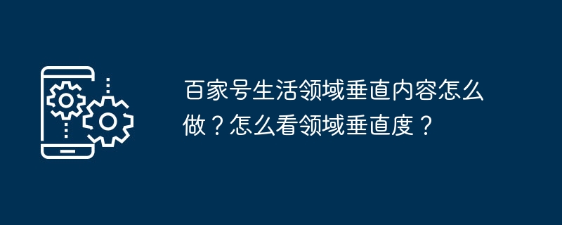 百家号生活领域垂直内容怎么做？怎么看领域垂直度？