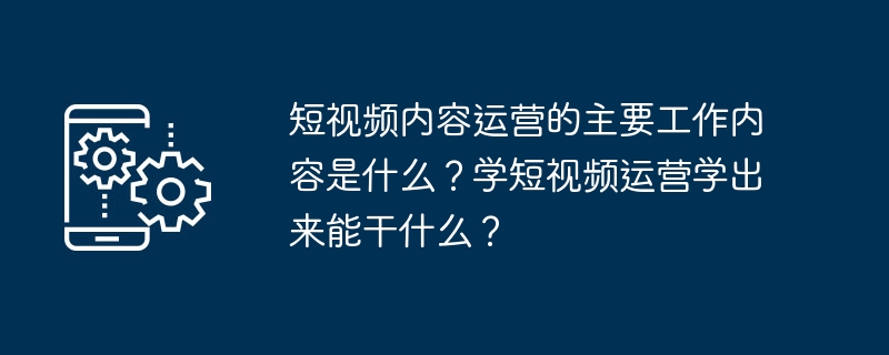 短视频内容运营的主要工作内容是什么？学短视频运营学出来能干什么？