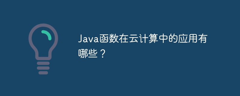 Java函数在云计算中的应用有哪些？