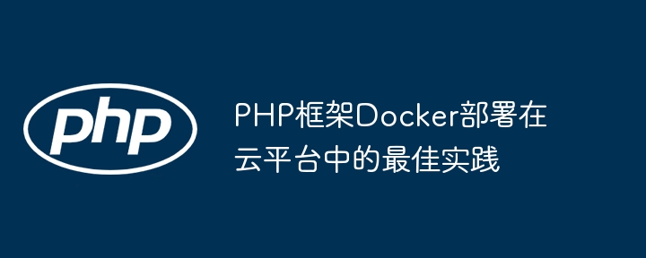 PHP框架Docker部署在云平台中的最佳实践