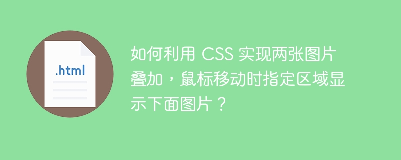 如何利用 CSS 实现两张图片叠加，鼠标移动时指定区域显示下面图片？ 
