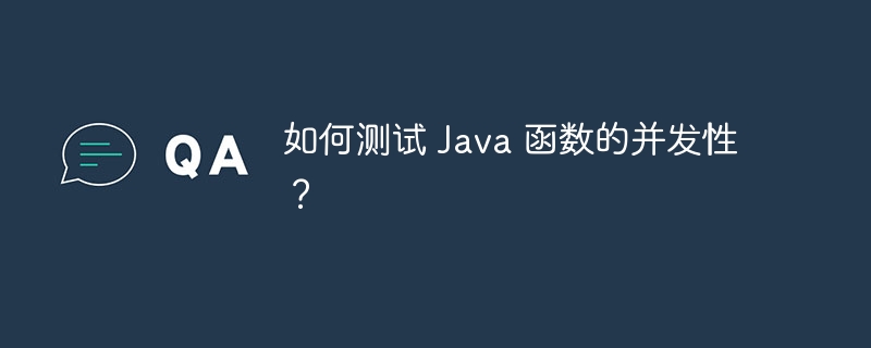 如何测试 Java 函数的并发性？