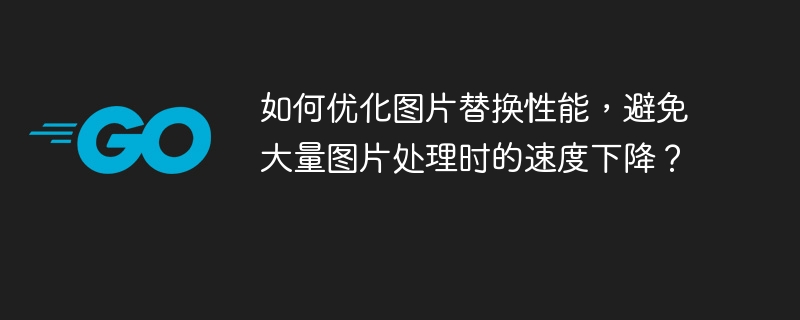 如何优化图片替换性能，避免大量图片处理时的速度下降？