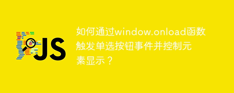 如何通过window.onload函数触发单选按钮事件并控制元素显示？