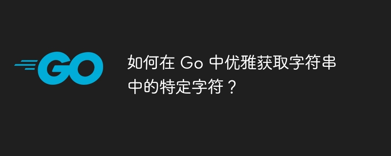 如何在 Go 中优雅获取字符串中的特定字符？