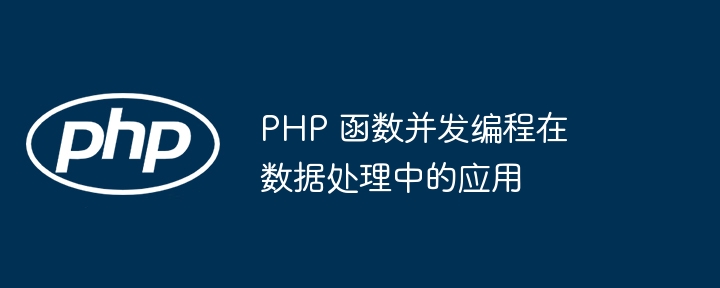 PHP 函数并发编程在数据处理中的应用