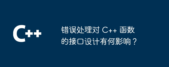 错误处理对 C++ 函数的接口设计有何影响？