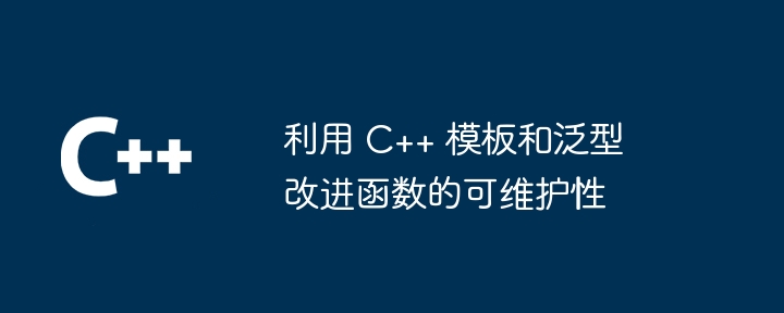 利用 C++ 模板和泛型改进函数的可维护性