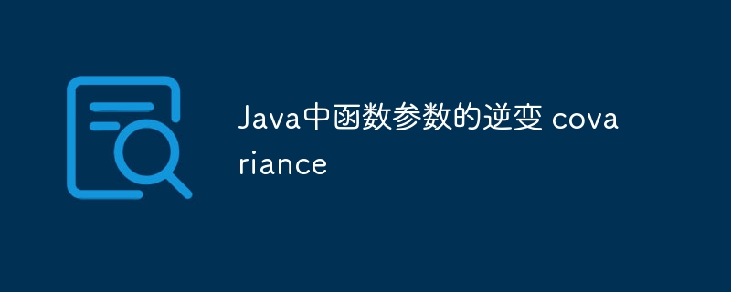 Java中函数参数的逆变 covariance