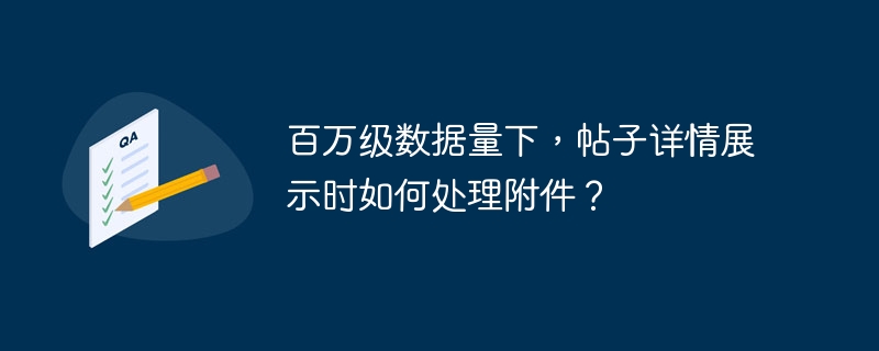 百万级数据量下，帖子详情展示时如何处理附件？