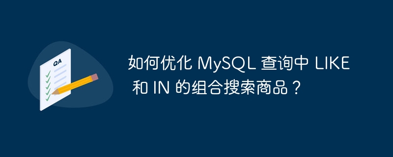 如何优化 MySQL 查询中 LIKE 和 IN 的组合搜索商品？