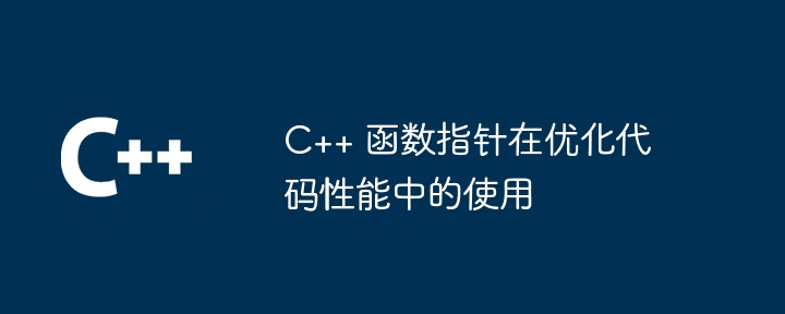 C++ 函数指针在优化代码性能中的使用