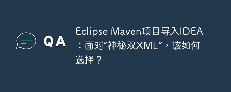 Eclipse Maven项目导入IDEA：面对“神秘双XML”，该如何选择？