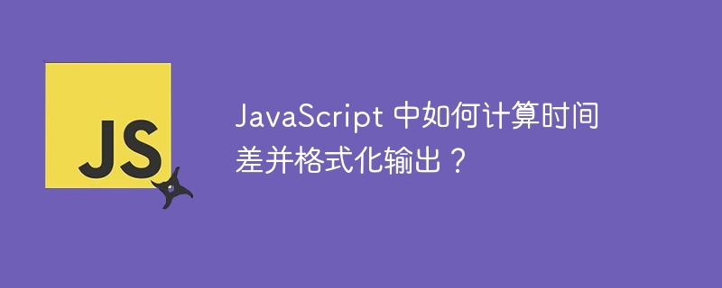 JavaScript 中如何计算时间差并格式化输出？