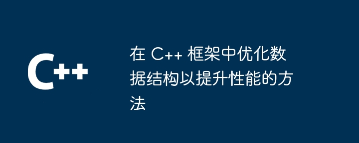 在 C++ 框架中优化数据结构以提升性能的方法