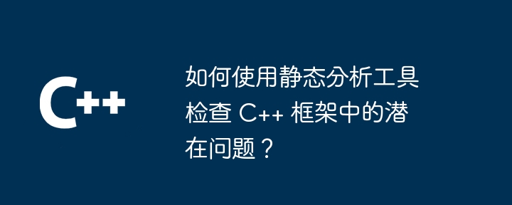 如何使用静态分析工具检查 C++ 框架中的潜在问题？