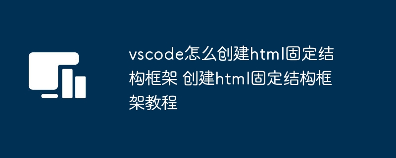 vscode怎么创建html固定结构框架 创建html固定结构框架教程