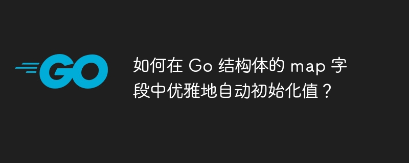 如何在 Go 结构体的 map 字段中优雅地自动初始化值？