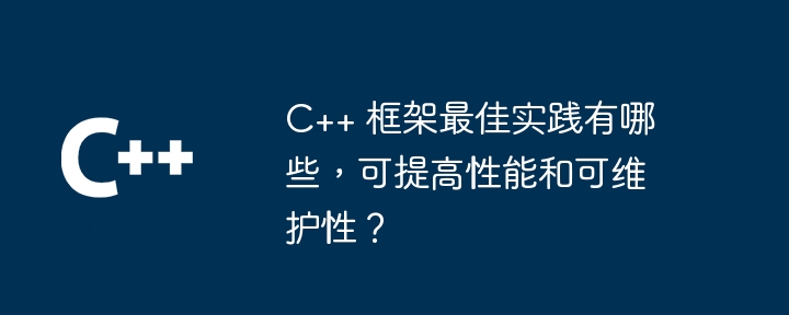 C++ 框架最佳实践有哪些，可提高性能和可维护性？