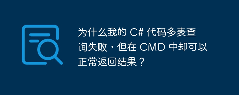 为什么我的 C# 代码多表查询失败，但在 CMD 中却可以正常返回结果？