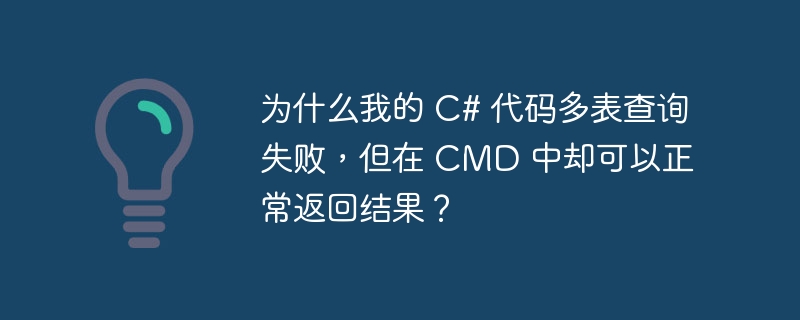 为什么我的 C# 代码多表查询失败，但在 CMD 中却可以正常返回结果？