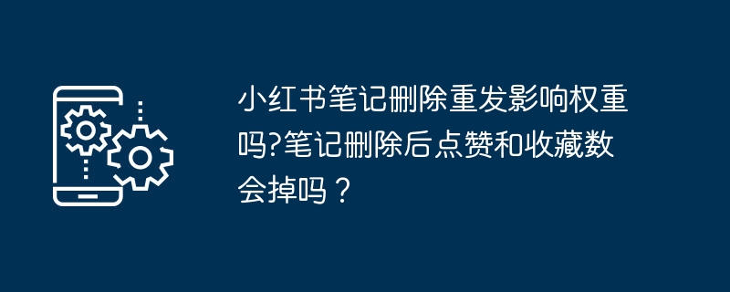 小红书笔记删除重发影响权重吗?笔记删除后点赞和收藏数会掉吗？