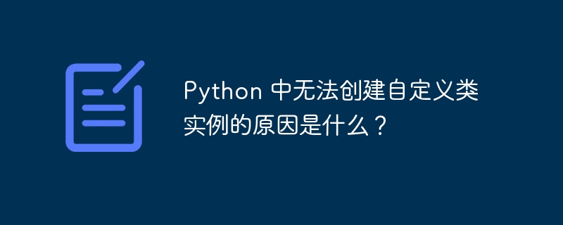 Python 中无法创建自定义类实例的原因是什么？