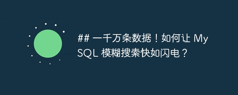 ## 一千万条数据！如何让 MySQL 模糊搜索快如闪电？