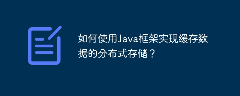 如何使用Java框架实现缓存数据的分布式存储？