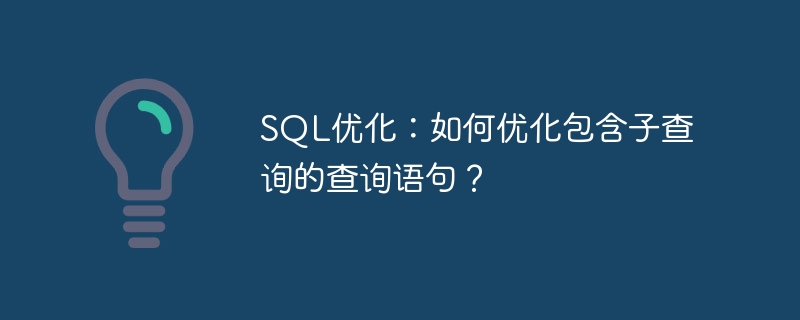 SQL优化：如何优化包含子查询的查询语句？